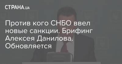 Против кого СНБО ввел новые санкции. Брифинг Алексея Данилова. Обновляется