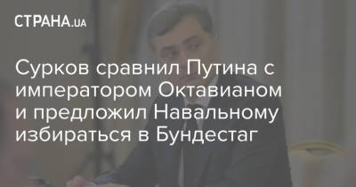 Сурков сравнил Путина с императором Октавианом и предложил Навальному избираться в Бундестаг