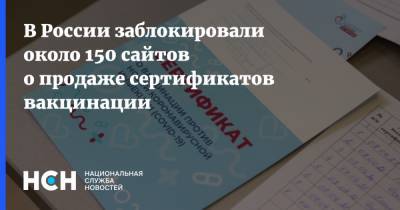 В России заблокировали около 150 сайтов о продаже сертификатов вакцинации