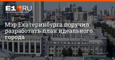 Мэр Екатеринбурга поручил разработать план идеального города