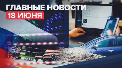 Новости дня — 18 июня: вето на законопроект об ответственности СМИ за фейки, ЧС в Ялте, ситуация с коронавирусом в РФ