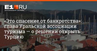 «Это спасение от банкротства»: глава Уральской ассоциации туризма — о решении открыть Турцию