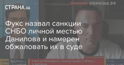 Фукс назвал санкции СНБО личной местью Данилова и намерен обжаловать их в суде