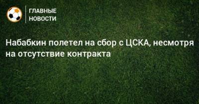 Набабкин полетел на сбор с ЦСКА, несмотря на отсутствие контракта