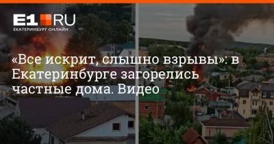 «Всё искрит, слышны взрывы»: в Екатеринбурге загорелись частные дома. Видео