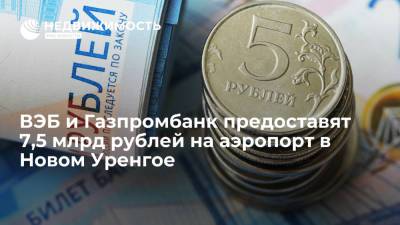 ВЭБ и Газпромбанк предоставят 7,5 млрд рублей на аэропорт в Новом Уренгое