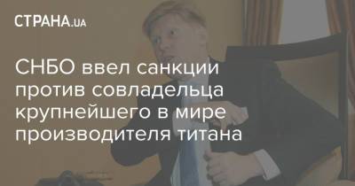 Владимир Зеленский - СНБО ввел санкции против совладельца крупнейшего в мире производителя титана - strana.ua