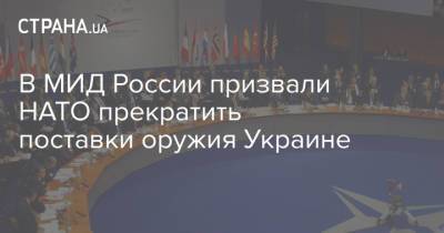 В МИД России призвали НАТО прекратить поставки оружия Украине