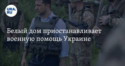 Белый дом приостанавливает военную помощь Украине