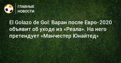 El Golazo de Gol: Варан после Евро-2020 объявит об уходе из «Реала». На него претендует «Манчестер Юнайтед»
