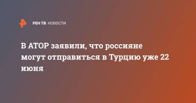 В АТОР заявили, что россияне могут отправиться в Турцию уже 22 июня