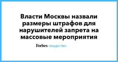 Власти Москвы назвали размеры штрафов для нарушителей запрета на массовые мероприятия