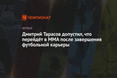 Дмитрий Тарасов допустил, что перейдёт в ММА после завершения футбольной карьеры