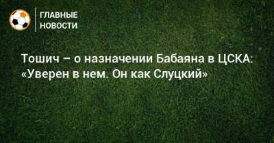 Тошич – о назначении Бабаяна в ЦСКА: «Уверен в нем. Он как Слуцкий»