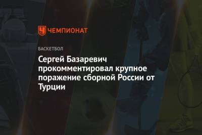 Сергей Базаревич прокомментировал крупное поражение сборной России от Турции