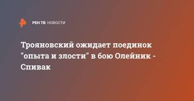 Трояновский ожидает поединок "опыта и злости" в бою Олейник - Спивак