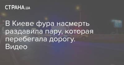 В Киеве фура насмерть раздавила пару, которая перебегала дорогу. Видео