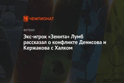 Экс-игрок «Зенита» Лумб рассказал о конфликте Денисова и Кержакова с Халком