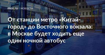 От станции метро «Китай-город» до Восточного вокзала: в Москве будет ходить еще один ночной автобус