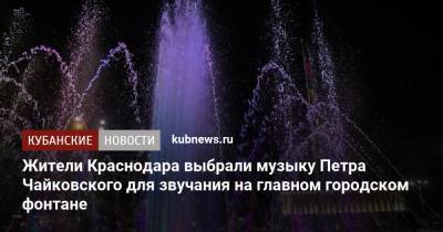 Жители Краснодара выбрали музыку Петра Чайковского для звучания на главном городском фонтане