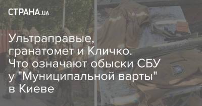 Ультраправые, гранатомет и Кличко. Что означают обыски СБУ у "Муниципальной варты" в Киеве