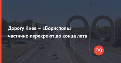 Дорогу Киев – «Борисполь» частично перекроют до конца лета