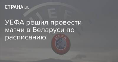 УЕФА решил провести матчи в Беларуси по расписанию