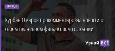 Курбан Омаров прокомментировал новости о своем плачевном финансовом состоянии