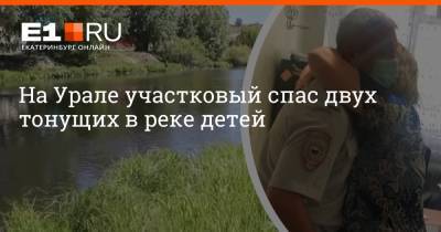 На Урале участковый спас двух тонущих в реке детей
