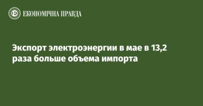 Экспорт электроэнергии в мае в 13,2 раза больше объема импорта