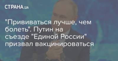 "Прививаться лучше, чем болеть". Путин на съезде "Единой России" призвал вакцинироваться