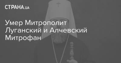 Умер Митрополит Луганский и Алчевский Митрофан