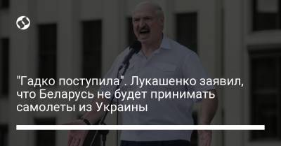 "Гадко поступила". Лукашенко заявил, что Беларусь не будет принимать самолеты из Украины