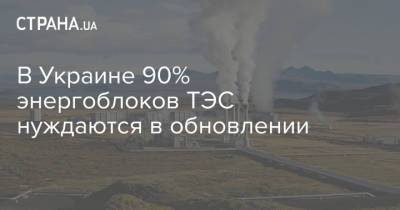В Украине 90% энергоблоков ТЭС нуждаются в обновлении