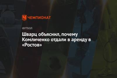 Шварц объяснил, почему Комличенко отдали в аренду в «Ростов»