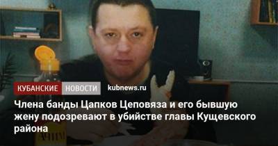 Члена банды Цапков Цеповяза и его бывшую жену подозревают в убийстве главы Кущевского района