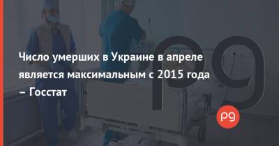 Число умерших в Украине в апреле является максимальным с 2015 года – Госстат