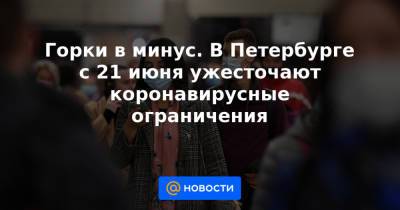 Горки в минус. В Петербурге с 21 июня ужесточают коронавирусные ограничения