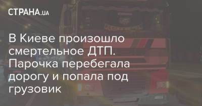 В Киеве произошло смертельное ДТП. Парочка перебегала дорогу и попала под грузовик