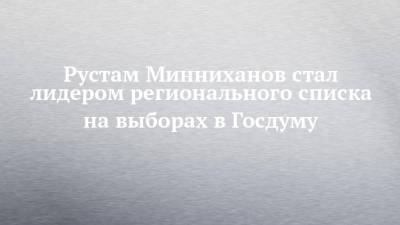 Рустам Минниханов стал лидером регионального списка на выборах в Госдуму