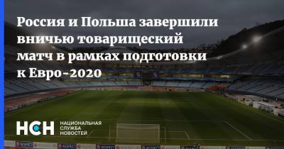 Россия и Польша завершили вничью товарищеский матч в рамках подготовки к Евро-2020