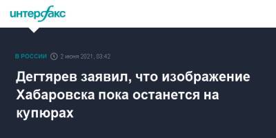 Дегтярев заявил, что изображение Хабаровска пока останется на купюрах