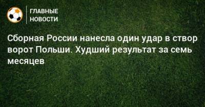 Сборная России нанесла один удар в створ ворот Польши. Худший результат за семь месяцев