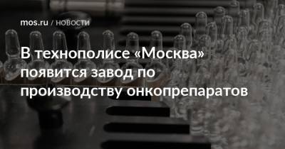 В технополисе «Москва» появится завод по производству онкопрепаратов