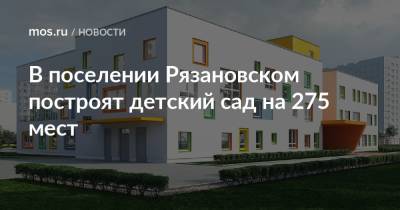 В поселении Рязановском построят детский сад на 275 мест