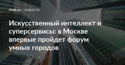 Искусственный интеллект и суперсервисы: в Москве впервые пройдет форум умных городов