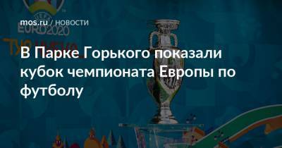 В Парке Горького показали кубок чемпионата Европы по футболу