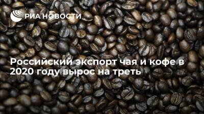 Российский экспорт чая и кофе в 2020 году вырос на треть