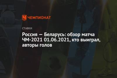 Россия — Беларусь: обзор матча ЧМ-2021 01.06.2021, кто выиграл, авторы голов