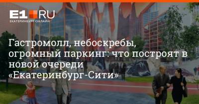Гастромолл, небоскребы, огромный паркинг: что построят в новой очереди «Екатеринбург-Сити»